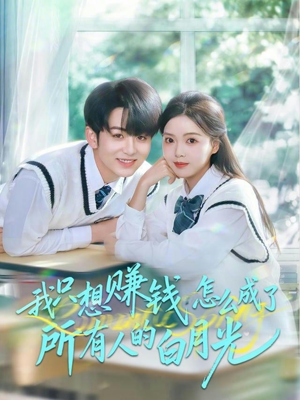 我只想赚钱怎么成了所有人的白月光（60集）海量资源免费看