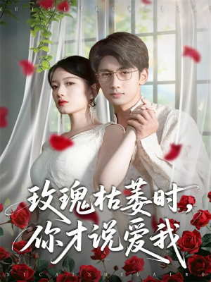 玫瑰枯萎时你才说爱我（100集）短剧热门分享