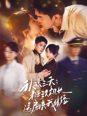 认识三天糙汉机长送房哄我结婚（71集）最火爆的短剧