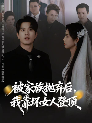 被家族抛弃后，我靠坏女人登顶（80集）精彩短剧看全集