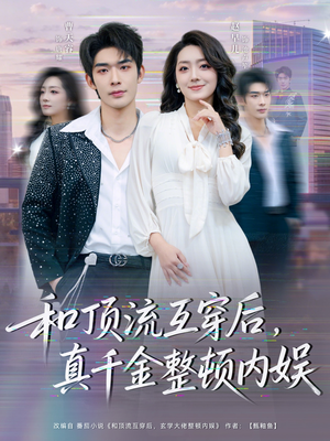 和顶流互穿后,真千金整顿内娱(80集) 和顶流互穿后,真千金整顿内娱(80集)短剧太精彩