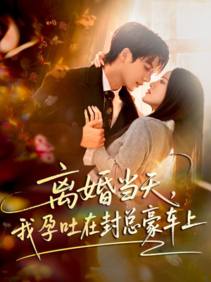 离婚当天，我孕吐在封总豪车上（77集）亿万短剧抢先看