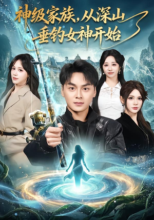神级家族，从深山垂钓女神开始（80集）短剧热门分享