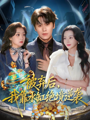 被弃后，我靠水缸绝境逆袭（78集）热门短剧推广